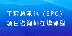 工程总承包（EPC）项目咨询师 在线课程