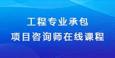 工程专业承包项目咨询师  在线课程